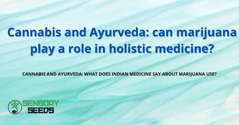 Cannabis and Ayurveda: can marijuana play a role in holistic medicine?